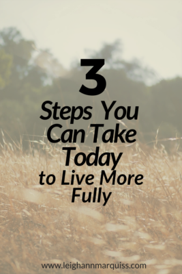 3 Steps You Can Take Today to Live More Fully