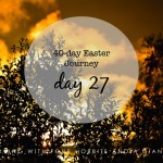 40-day Easter Journey – Day 27