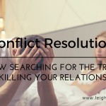 Conflict Resolution: How Searching for the Truth is Killing Your Relationship
